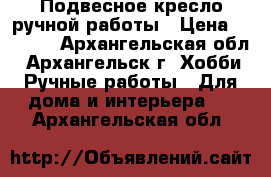 Подвесное кресло ручной работы › Цена ­ 6 300 - Архангельская обл., Архангельск г. Хобби. Ручные работы » Для дома и интерьера   . Архангельская обл.